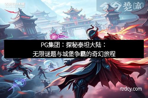 PG集团：探秘泰坦大陆：无限谜题与城堡争霸的奇幻旅程