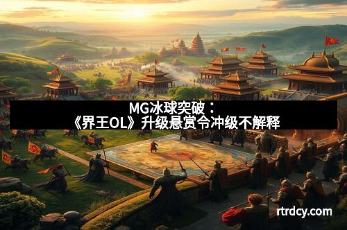 MG冰球突破：《界王OL》升级悬赏令冲级不解释