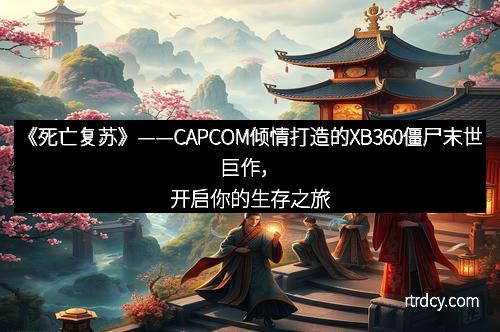 《死亡复苏》——CAPCOM倾情打造的XB360僵尸末世巨作，开启你的生存之旅