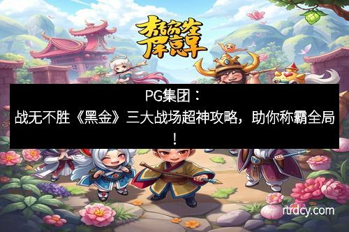 PG集团：战无不胜《黑金》三大战场超神攻略，助你称霸全局！